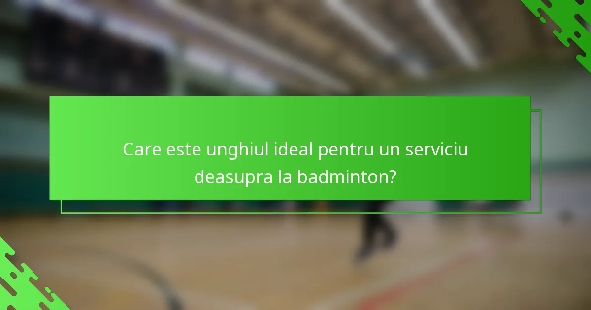 Care este unghiul ideal pentru un serviciu deasupra la badminton?