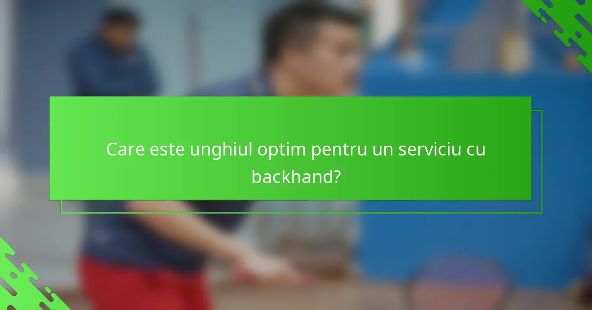 Care este unghiul optim pentru un serviciu cu backhand?