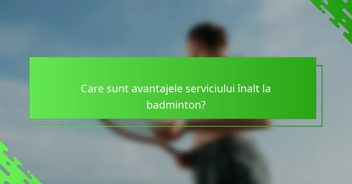Care sunt avantajele serviciului înalt la badminton?