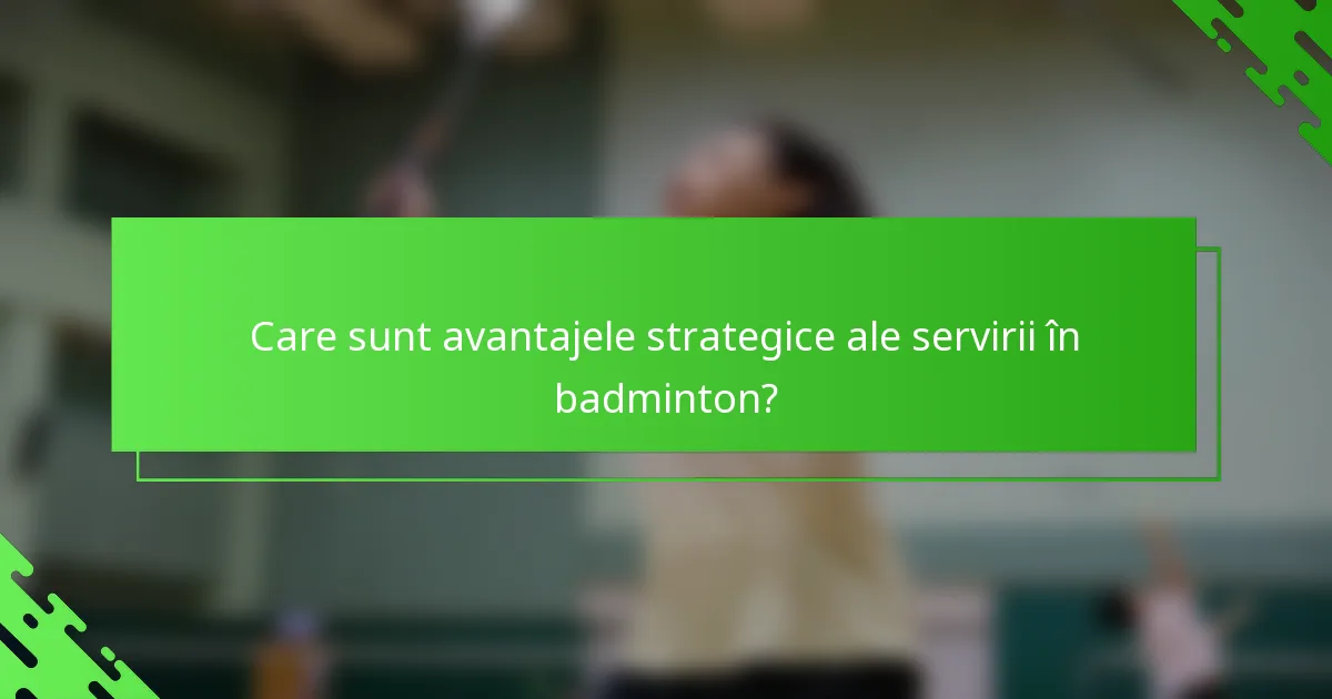 Care sunt avantajele strategice ale servirii în badminton?