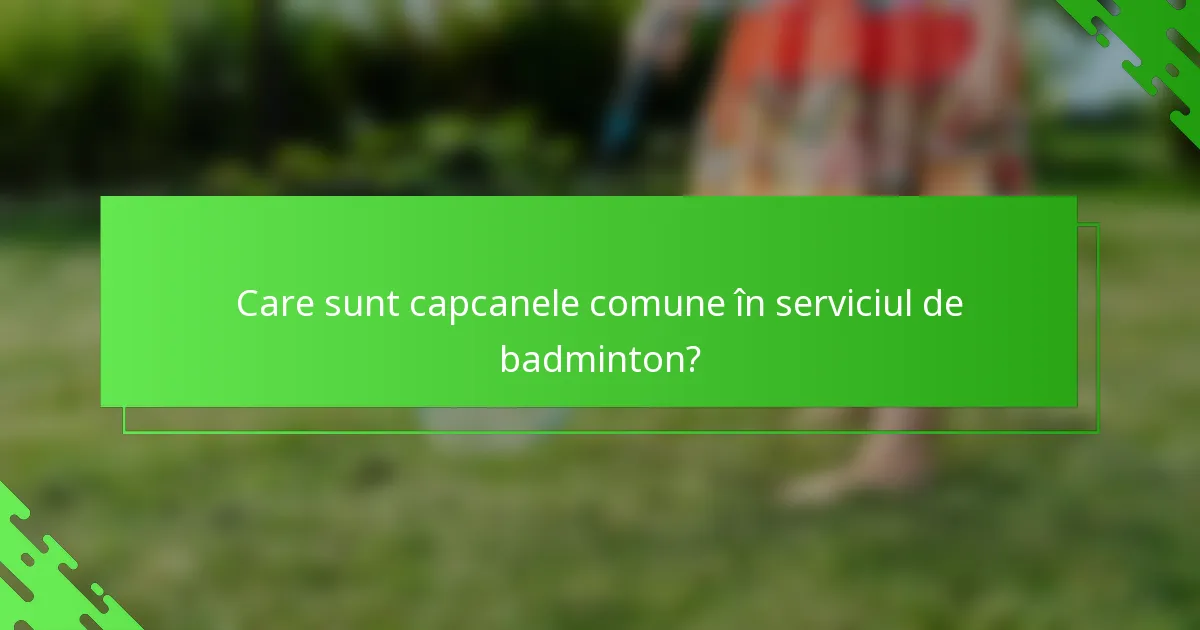Care sunt capcanele comune în serviciul de badminton?