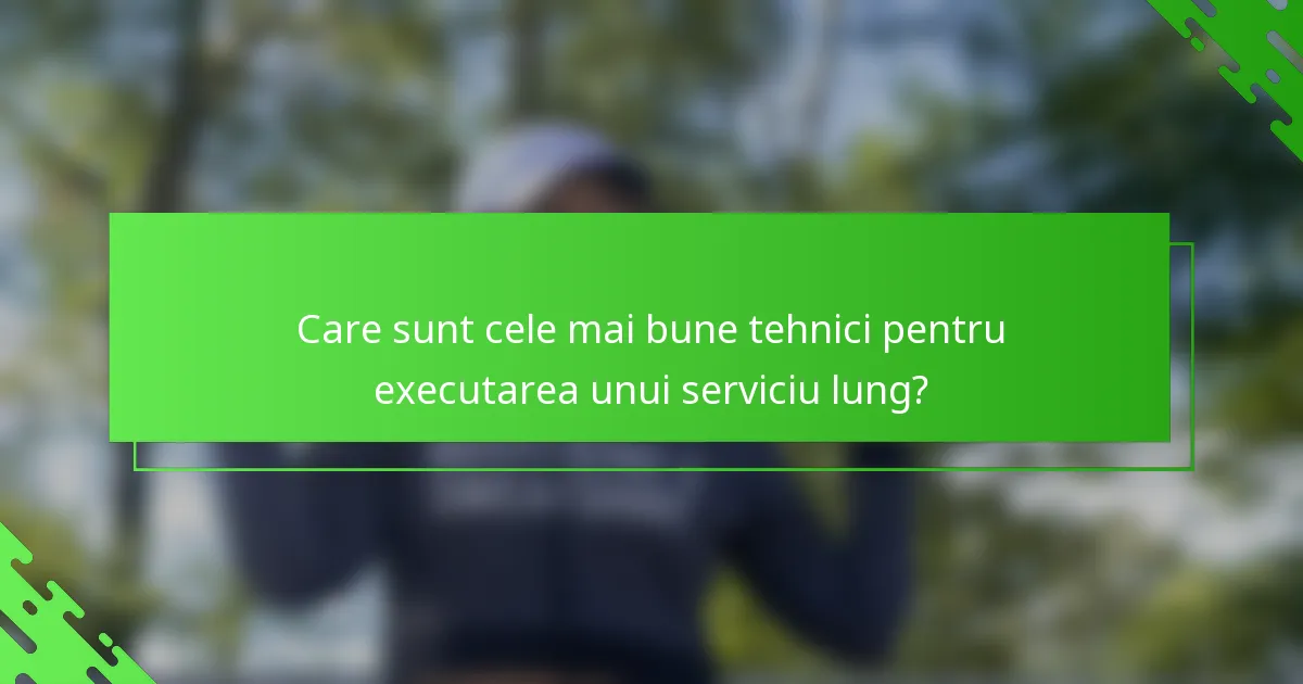 Care sunt cele mai bune tehnici pentru executarea unui serviciu lung?