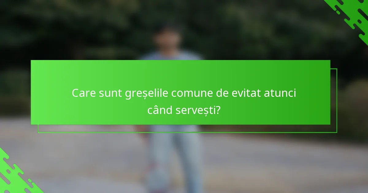 Care sunt greșelile comune de evitat atunci când servești?