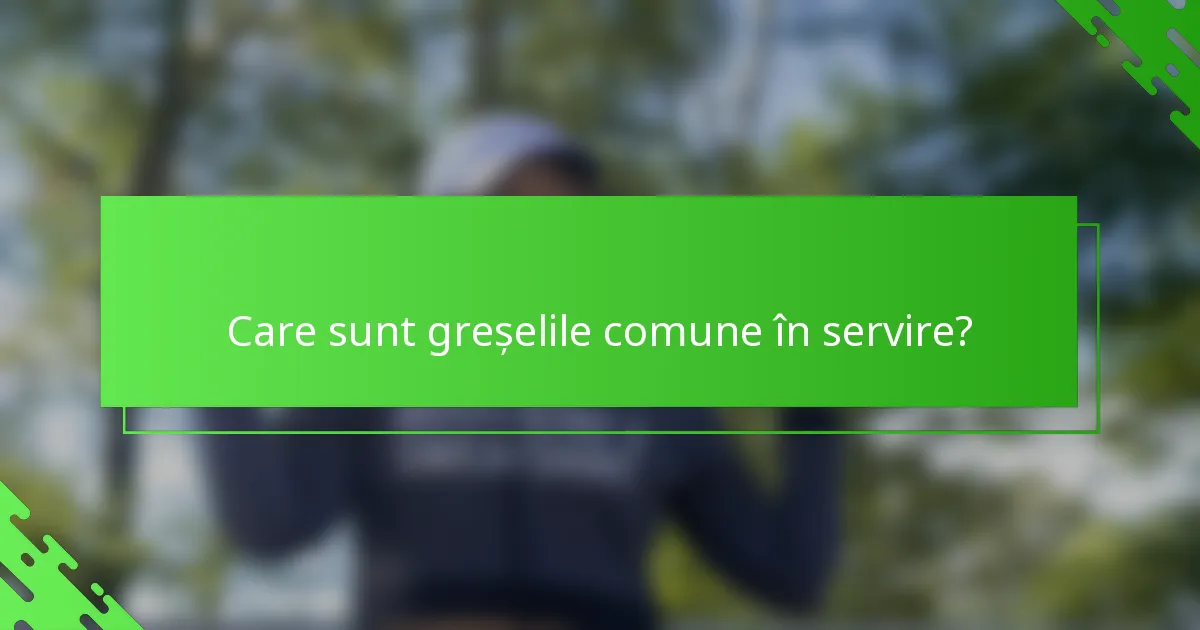 Care sunt greșelile comune în servire?
