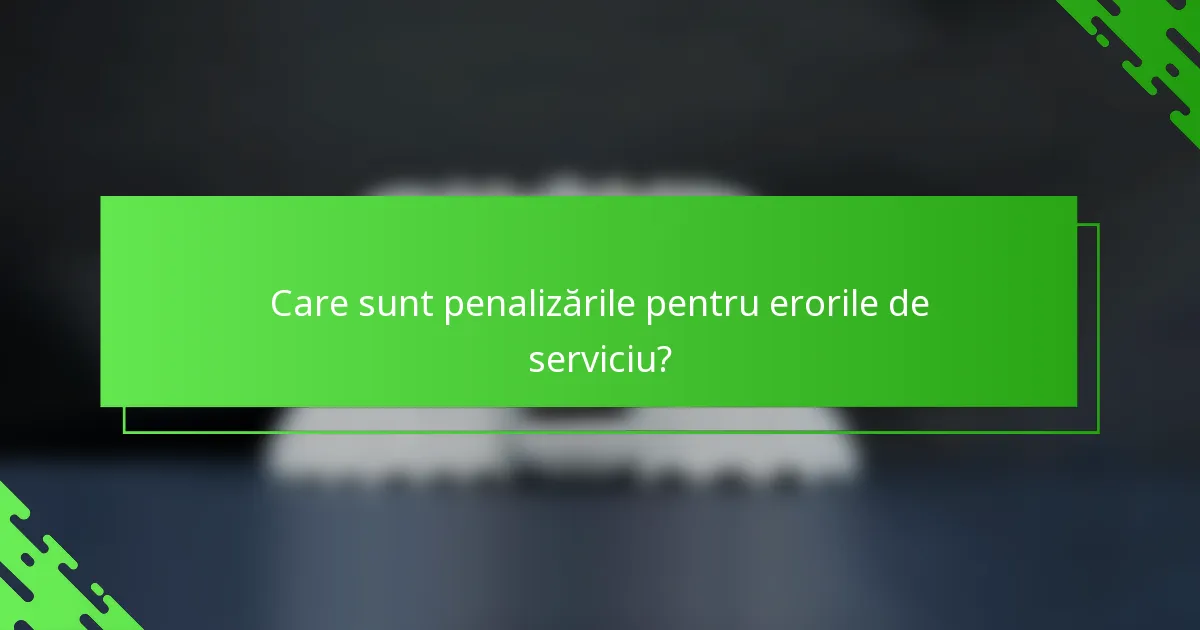 Care sunt penalizările pentru erorile de serviciu?