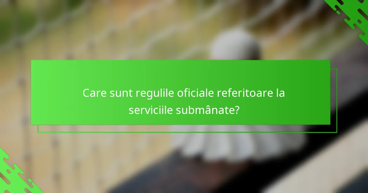 Care sunt regulile oficiale referitoare la serviciile submânate?