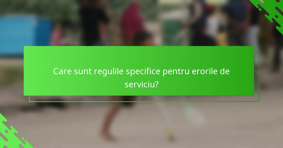 Care sunt regulile specifice pentru erorile de serviciu?