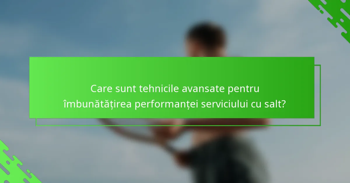 Care sunt tehnicile avansate pentru îmbunătățirea performanței serviciului cu salt?