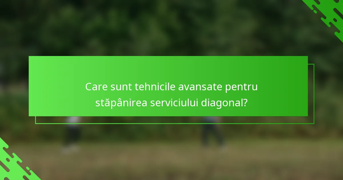 Care sunt tehnicile avansate pentru stăpânirea serviciului diagonal?