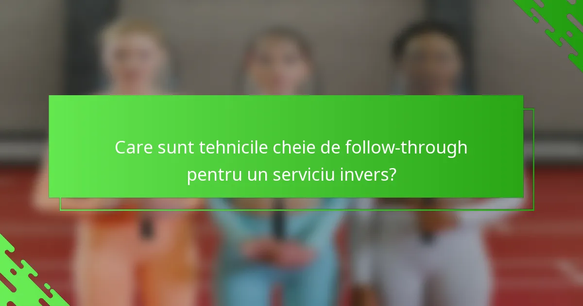Care sunt tehnicile cheie de follow-through pentru un serviciu invers?