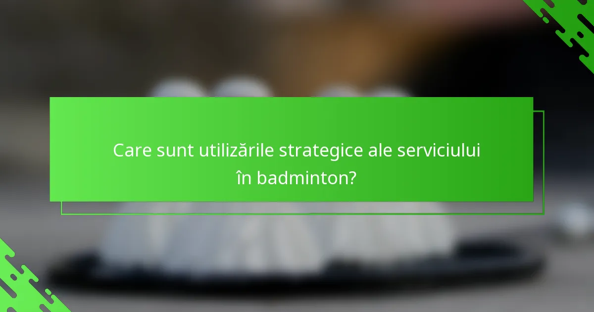 Care sunt utilizările strategice ale serviciului în badminton?