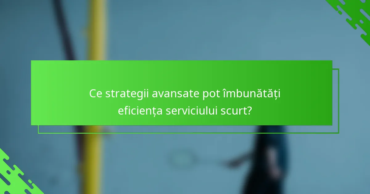 Ce strategii avansate pot îmbunătăți eficiența serviciului scurt?