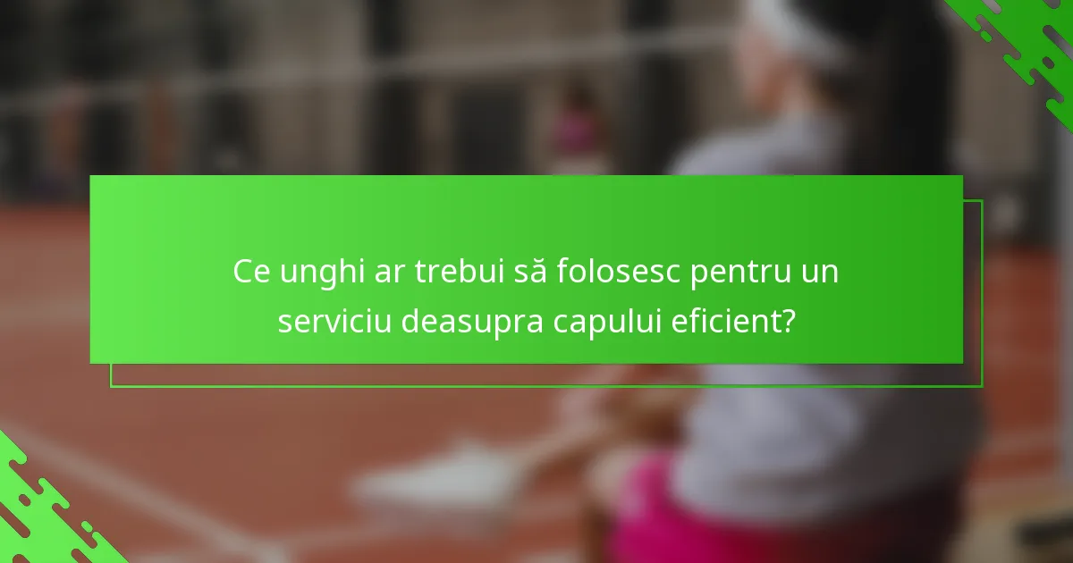 Ce unghi ar trebui să folosesc pentru un serviciu deasupra capului eficient?