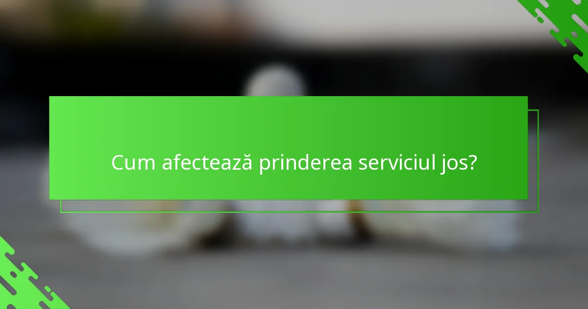 Cum afectează prinderea serviciul jos?