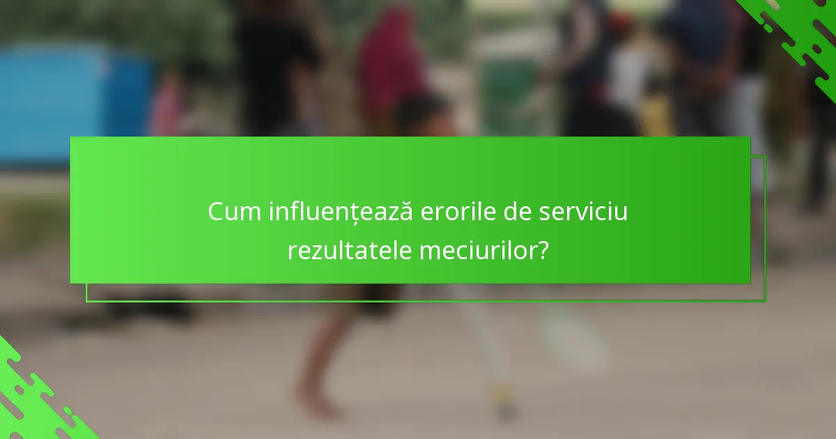 Cum influențează erorile de serviciu rezultatele meciurilor?