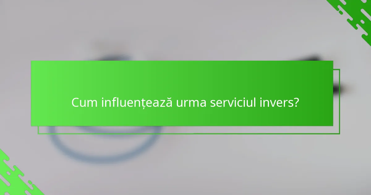 Cum influențează urma serviciul invers?