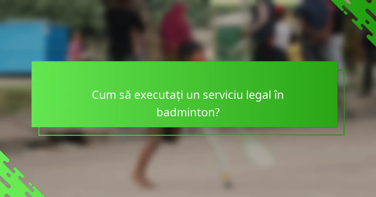 Cum să executați un serviciu legal în badminton?
