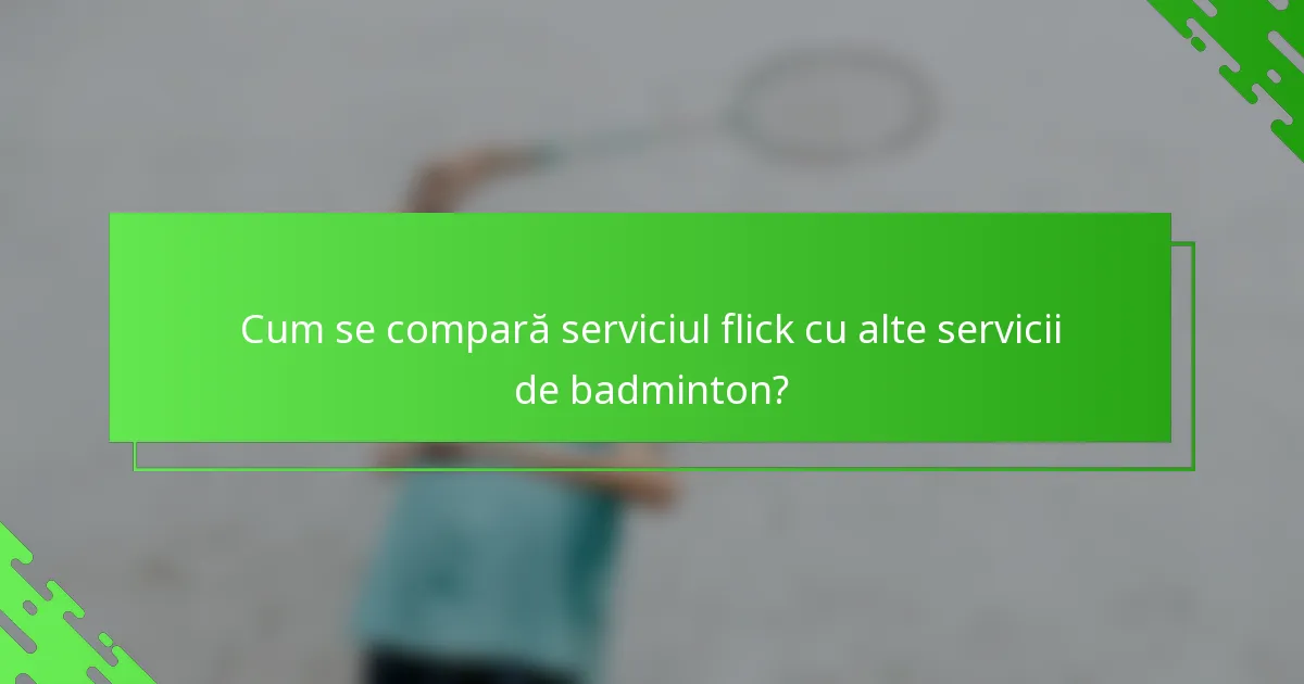 Cum se compară serviciul flick cu alte servicii de badminton?