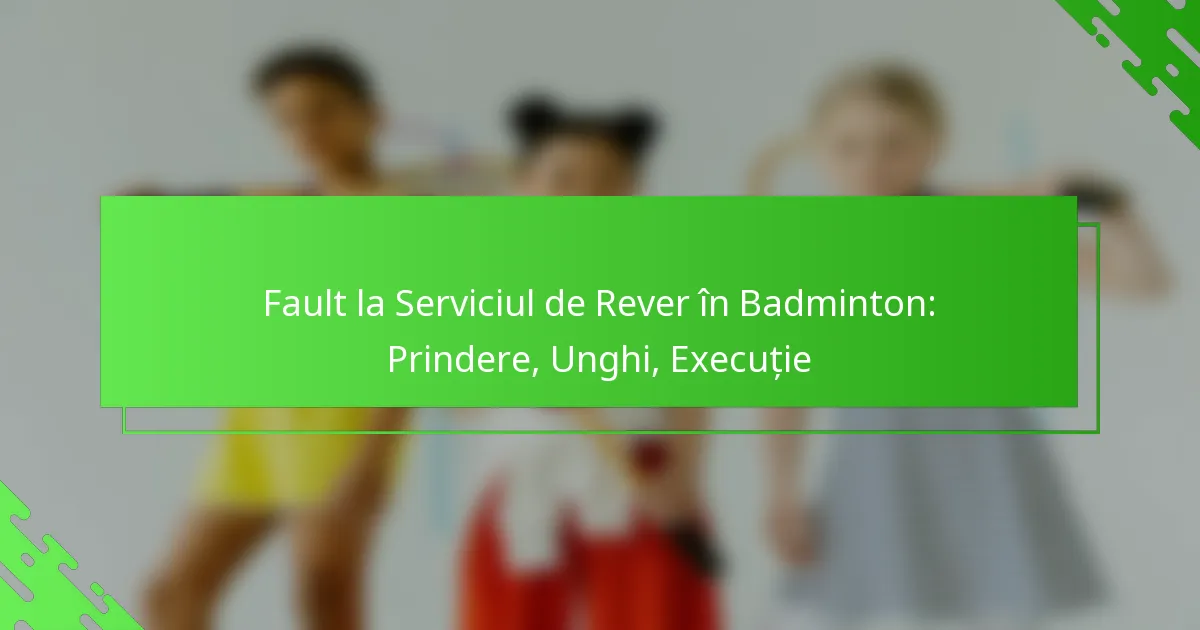 Fault la Serviciul de Rever în Badminton: Prindere, Unghi, Execuție