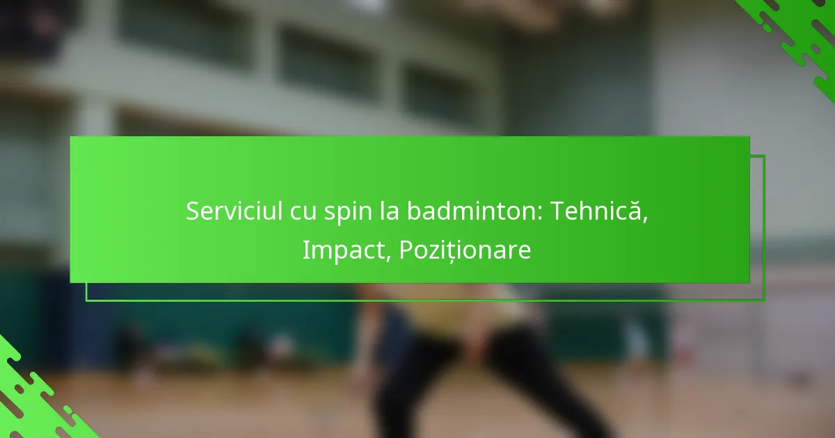 Serviciul cu spin la badminton: Tehnică, Impact, Poziționare